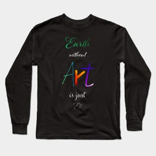 Earth without Art is just Eh - Calligraphy Long Sleeve T-Shirt